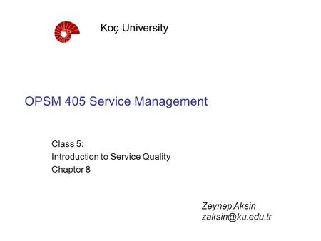 OPSM 405 Service Management Class 5: Introduction to Service Quality Chapter 8 Koç University Zeynep Aksin