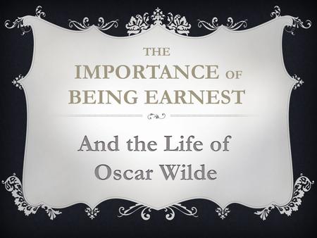THE IMPORTANCE OF BEING EARNEST. Oscar Wilde (1854-1900) was an extraordinary character, a coveted party guest whose witty, urbane, irreverent, wise,