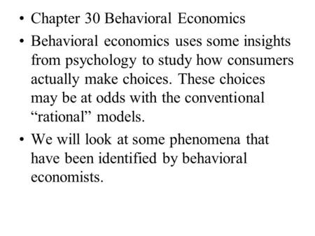 Chapter 30 Behavioral Economics Behavioral economics uses some insights from psychology to study how consumers actually make choices. These choices may.