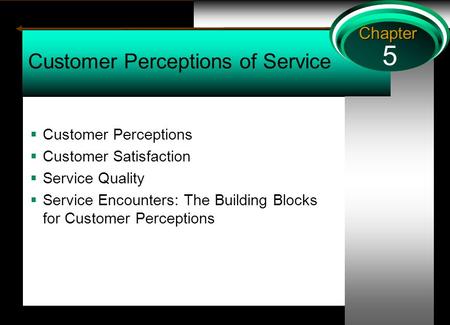 5 Chapter Customer Perceptions of Service  Customer Perceptions  Customer Satisfaction  Service Quality  Service Encounters: The Building Blocks for.