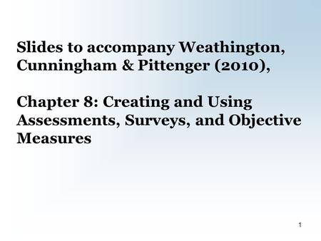 Slides to accompany Weathington, Cunningham & Pittenger (2010), Chapter 8: Creating and Using Assessments, Surveys, and Objective Measures 1.