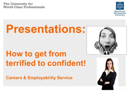 Presentations: How to get from terrified to confident! Careers & Employability Service 1.