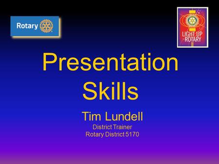 Presentation Skills Tim Lundell District Trainer Rotary District 5170.
