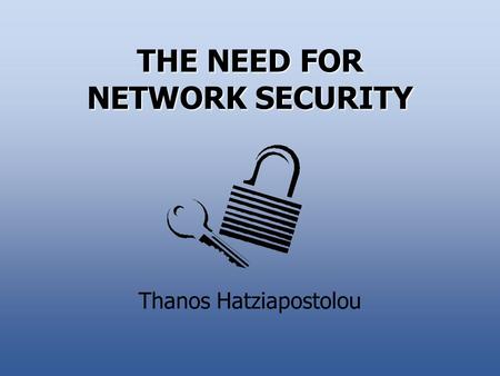 THE NEED FOR NETWORK SECURITY Thanos Hatziapostolou.