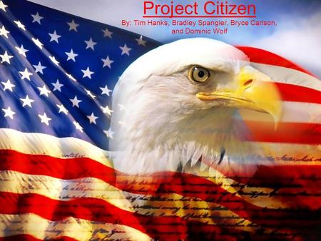 Project Citizen By: Tim Hanks, Bradley Spangler, Bryce Carlson, and Dominic Wolf.