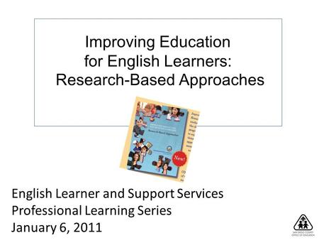 Improving Education for English Learners: Research-Based Approaches English Learner and Support Services Professional Learning Series January 6, 2011.