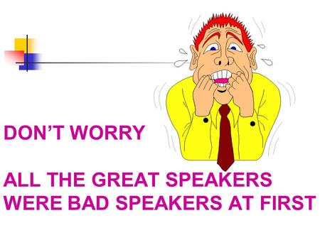 DON’T WORRY ALL THE GREAT SPEAKERS WERE BAD SPEAKERS AT FIRST.