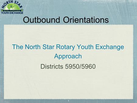 1 Outbound Orientations The North Star Rotary Youth Exchange Approach Districts 5950/5960.