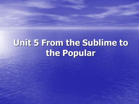 Unit 5 From the Sublime to the Popular. Objectives Objectives Focus Focus Warm up Warm up 1.1 First Impressions 1.1 First Impressions 1.3 What do you.
