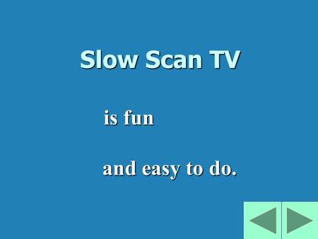 Slow Scan TV and easy to do. is fun I’ll show you how easy it is. b There is no RF at all, it is all done with audio. b Use your PC to do all the work.