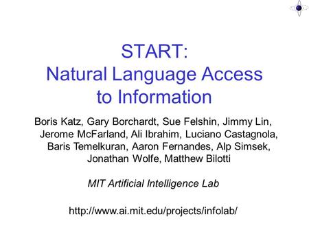 START: Natural Language Access to Information Boris Katz, Gary Borchardt, Sue Felshin, Jimmy Lin, Jerome McFarland, Ali Ibrahim, Luciano Castagnola, Baris.