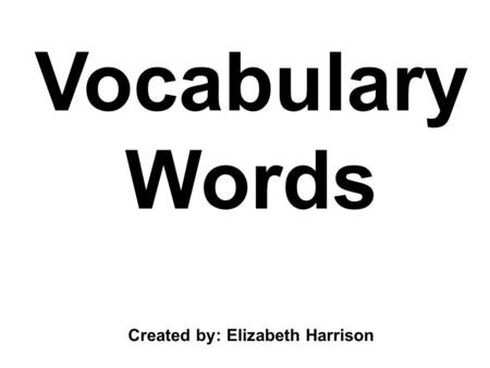 Vocabulary Words Created by: Elizabeth Harrison