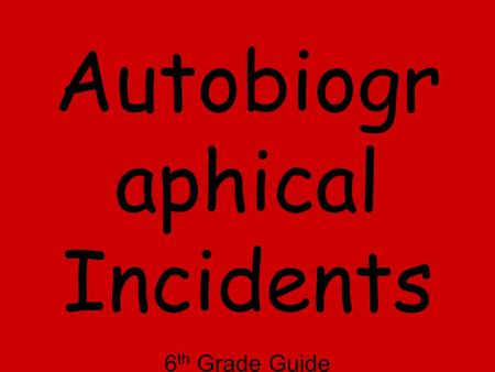 Autobiogr aphical Incidents 6 th Grade Guide Adapted from WFTF for Mrs. Richmond’s Class 2010-11.