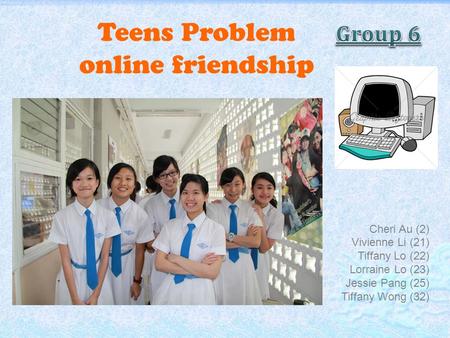Teens Problem online friendship Cheri Au (2) Vivienne Li (21) Tiffany Lo (22) Lorraine Lo (23) Jessie Pang (25) Tiffany Wong (32)