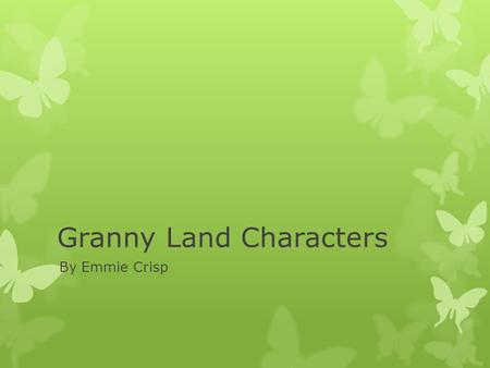Granny Land Characters By Emmie Crisp. o Species- Janet the destroyer was born like everyone else and had a very good life but as she got old she went.