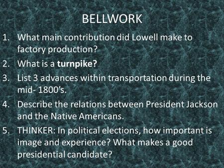BELLWORK 1.What main contribution did Lowell make to factory production? 2.What is a turnpike? 3.List 3 advances within transportation during the mid-