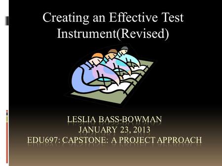 Creating an Effective Test Instrument(Revised). Test Goals  Decide if goals need a test to be met.  Ensure that the test will certify learners knowledge.