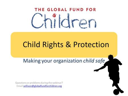 Child Rights & Protection Making your organization child safe Questions or problems during the webinar?