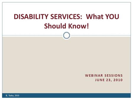 WEBINAR SESSIONS JUNE 23, 2010 DISABILITY SERVICES: What YOU Should Know! K. Yerby, 2010.
