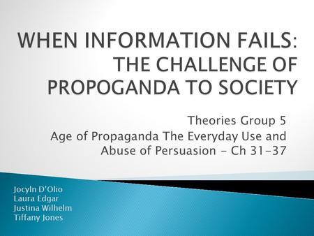 Theories Group 5 Age of Propaganda The Everyday Use and Abuse of Persuasion - Ch 31-37 Jocyln D’Olio Laura Edgar Justina Wilhelm Tiffany Jones.