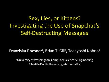 Sex, Lies, or Kittens? Investigating the Use of Snapchat’s Self-Destructing Messages Franziska Roesner 1, Brian T. Gill 2, Tadayoshi Kohno 1 1 University.