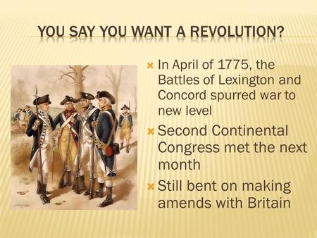  In April of 1775, the Battles of Lexington and Concord spurred war to new level  Second Continental Congress met the next month  Still bent on making.