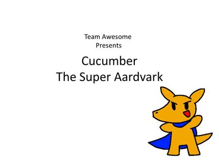 Cucumber The Super Aardvark Team Awesome Presents.