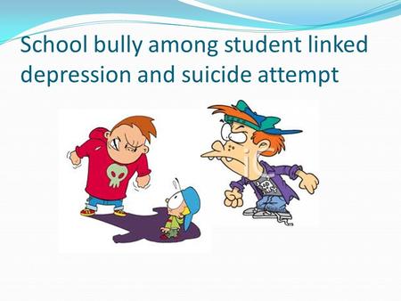 School bully among student linked depression and suicide attempt.