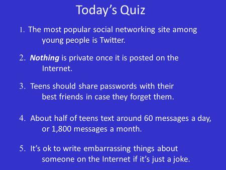 Today’s Quiz 1. The most popular social networking site among young people is Twitter. 2. Nothing is private once it is posted on the Internet. 3. Teens.