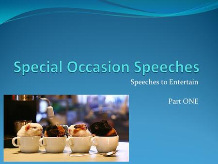Speeches to Entertain Part ONE. Speeches to Entertain Designed to be entertaining and ceremonial Entertaining doesn’t mean it’s humorous Make the audience.