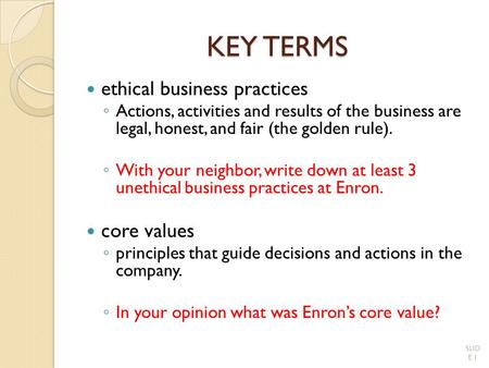 KEY TERMS ethical business practices ◦ Actions, activities and results of the business are legal, honest, and fair (the golden rule). ◦ With your neighbor,
