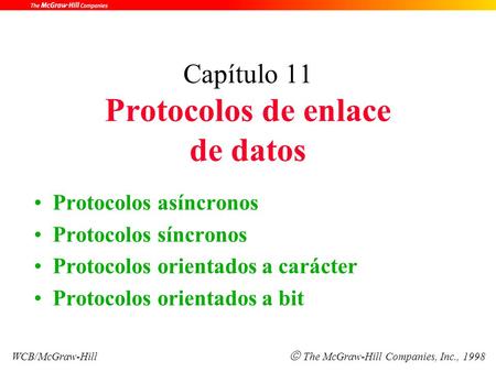Capítulo 11 Protocolos de enlace de datos Protocolos asíncronos Protocolos síncronos Protocolos orientados a carácter Protocolos orientados a bit WCB/McGraw-Hill.