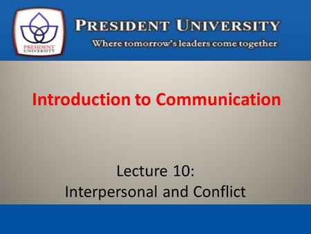 Introduction to Communication Lecture 10: Interpersonal and Conflict.