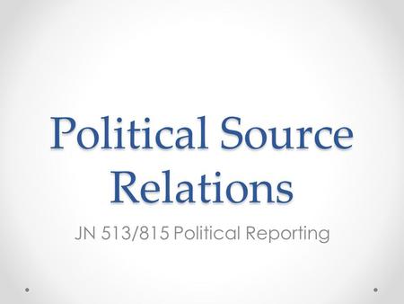 Political Source Relations JN 513/815 Political Reporting.