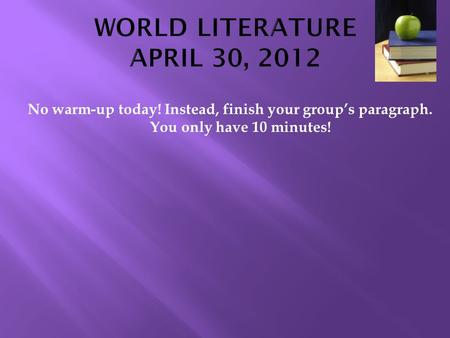 No warm-up today! Instead, finish your group’s paragraph. You only have 10 minutes!