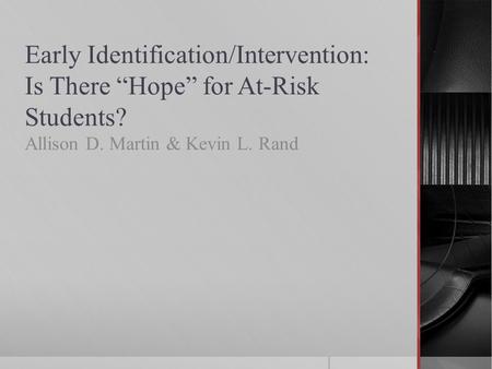 Early Identification/Intervention: Is There “Hope” for At-Risk Students? Allison D. Martin & Kevin L. Rand.