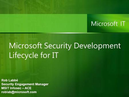 Microsoft Security Development Lifecycle for IT Rob Labbé Security Engagement Manager MSIT Infosec – ACE