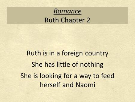 Romance Ruth Chapter 2 Ruth is in a foreign country She has little of nothing She is looking for a way to feed herself and Naomi.