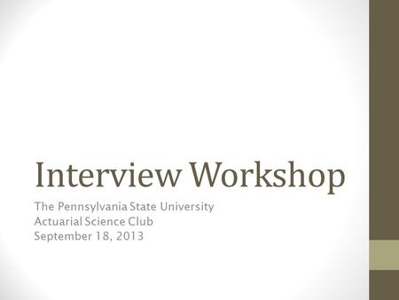 Interview Workshop The Pennsylvania State University Actuarial Science Club September 18, 2013.