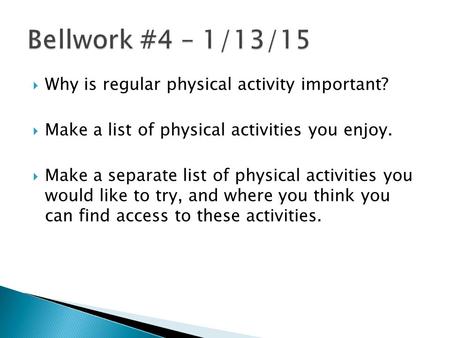  Why is regular physical activity important?  Make a list of physical activities you enjoy.  Make a separate list of physical activities you would like.
