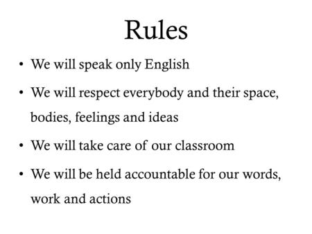 Rules We will speak only English We will respect everybody and their space, bodies, feelings and ideas We will take care of our classroom We will be held.