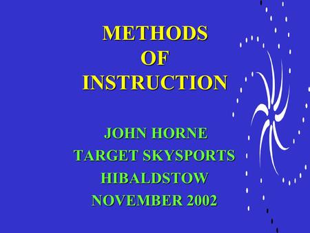 METHODS OF INSTRUCTION JOHN HORNE JOHN HORNE TARGET SKYSPORTS HIBALDSTOW NOVEMBER 2002.