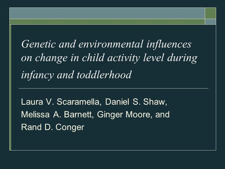 Genetic and environmental influences on change in child activity level during infancy and toddlerhood Laura V. Scaramella, Daniel S. Shaw, Melissa A. Barnett,