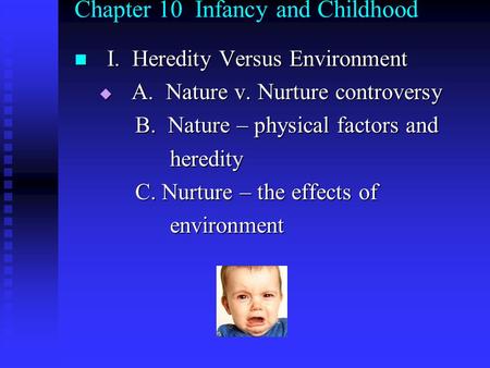 Chapter 10 Infancy and Childhood I. Heredity Versus Environment I. Heredity Versus Environment  A. Nature v. Nurture controversy B. Nature – physical.