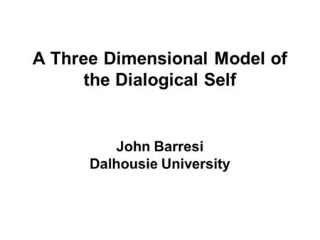 A Three Dimensional Model of the Dialogical Self John Barresi Dalhousie University.