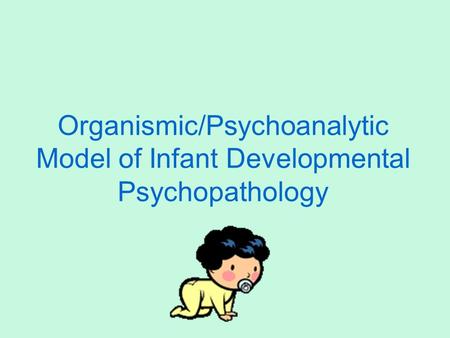 Organismic/Psychoanalytic Model of Infant Developmental Psychopathology.