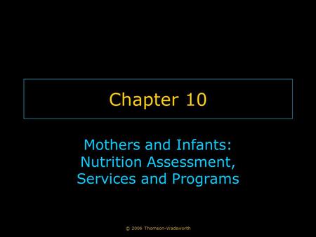 © 2006 Thomson-Wadsworth Chapter 10 Mothers and Infants: Nutrition Assessment, Services and Programs.