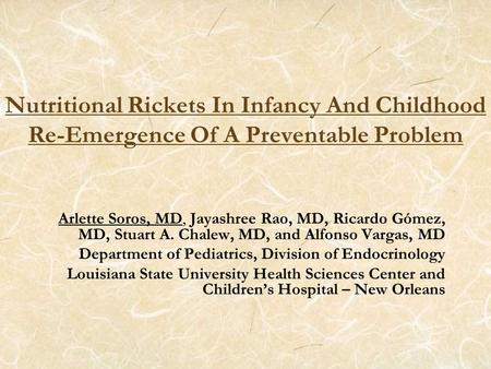 Nutritional Rickets In Infancy And Childhood Re-Emergence Of A Preventable Problem Arlette Soros, MD, Jayashree Rao, MD, Ricardo Gómez, MD, Stuart A. Chalew,