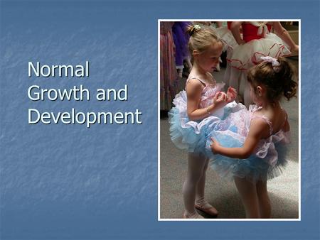 Normal Growth and Development Why do Nurses need to Understand Child Development?