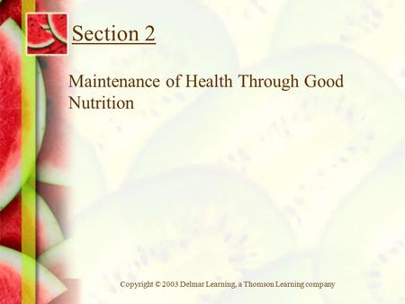 Copyright © 2003 Delmar Learning, a Thomson Learning company Section 2 Maintenance of Health Through Good Nutrition.